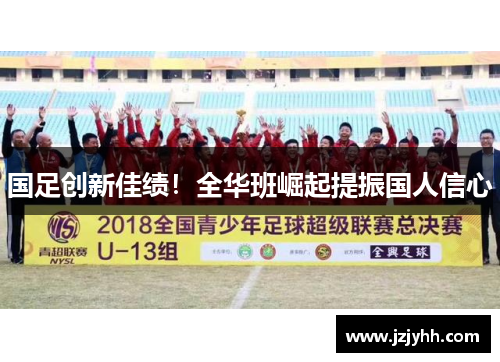 国足创新佳绩!全华班崛起提振国人信心